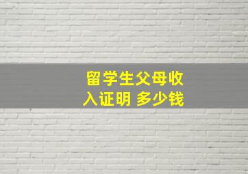 留学生父母收入证明 多少钱